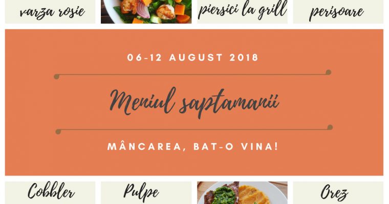 Meniul Săptămânii 6-12 August 2018